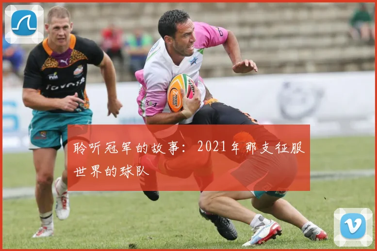 聆听冠军的故事：2021年那支征服世界的球队