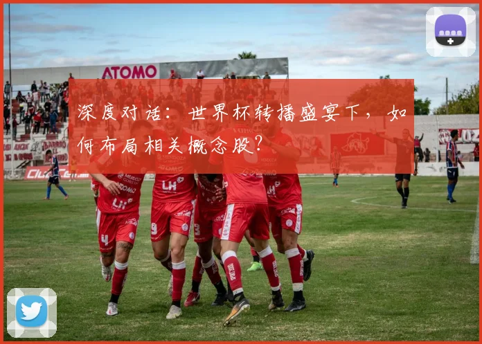 深度对话：世界杯转播盛宴下，如何布局相关概念股？