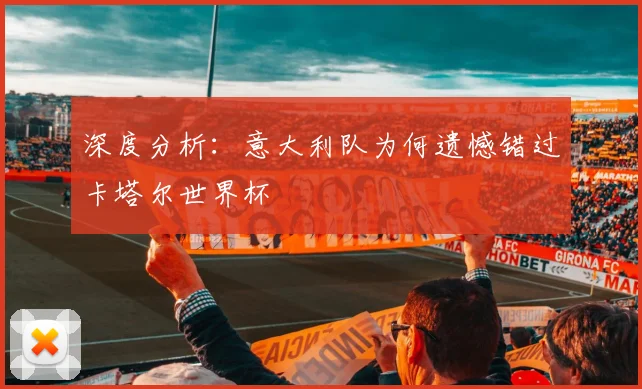 深度分析：意大利队为何遗憾错过卡塔尔世界杯